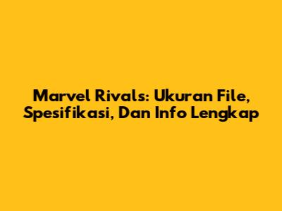Marvel Rivals: Ukuran File, Spesifikasi, Dan Info Lengkap