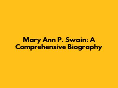 Mary Ann P. Swain: A Comprehensive Biography