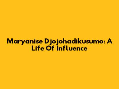Maryanise Djojohadikusumo: A Life Of Influence