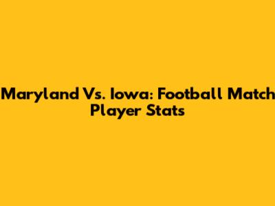 Maryland Vs. Iowa: Football Match Player Stats