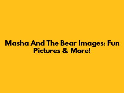 Masha And The Bear Images: Fun Pictures & More!