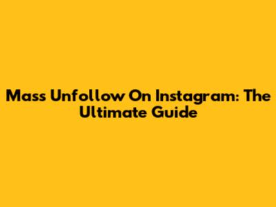 Mass Unfollow On Instagram: The Ultimate Guide