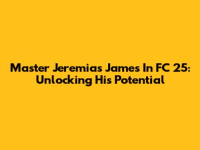 Master Jeremias James In FC 25: Unlocking His Potential