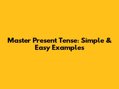 Master Present Tense: Simple & Easy Examples