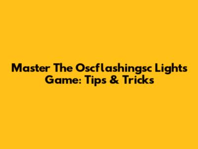 Master The Oscflashingsc Lights Game: Tips & Tricks