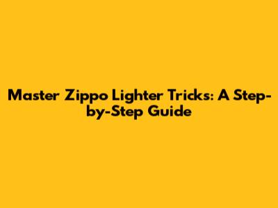 Master Zippo Lighter Tricks: A Step-by-Step Guide