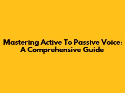 Mastering Active To Passive Voice: A Comprehensive Guide