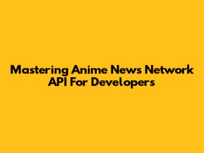 Mastering Anime News Network API For Developers