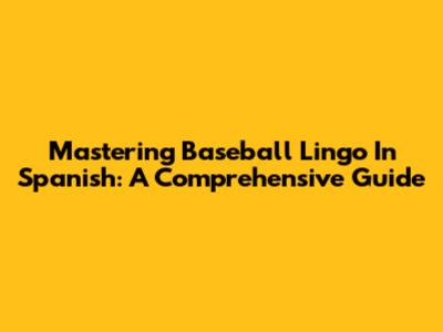 Mastering Baseball Lingo In Spanish: A Comprehensive Guide