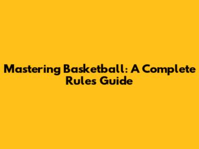 Mastering Basketball: A Complete Rules Guide