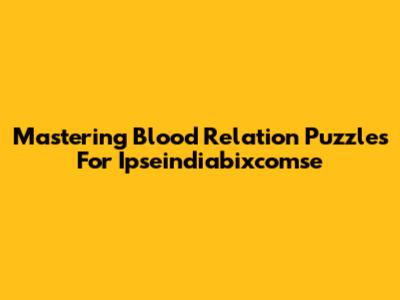 Mastering Blood Relation Puzzles For Ipseindiabixcomse