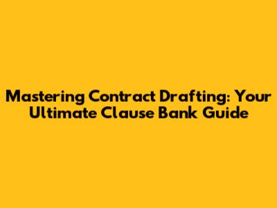 Mastering Contract Drafting: Your Ultimate Clause Bank Guide
