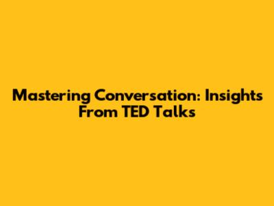 Mastering Conversation: Insights From TED Talks