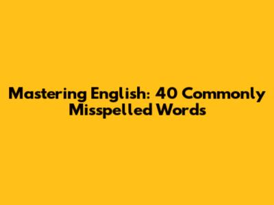 Mastering English: 40 Commonly Misspelled Words