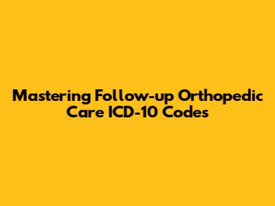 Mastering Follow-up Orthopedic Care ICD-10 Codes
