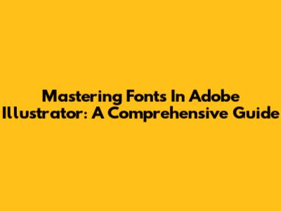 Mastering Fonts In Adobe Illustrator: A Comprehensive Guide