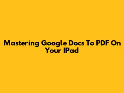 Mastering Google Docs To PDF On Your IPad