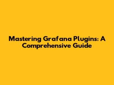 Mastering Grafana Plugins: A Comprehensive Guide