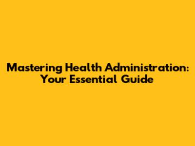 Mastering Health Administration: Your Essential Guide