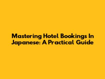 Mastering Hotel Bookings In Japanese: A Practical Guide
