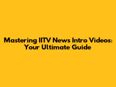 Mastering IITV News Intro Videos: Your Ultimate Guide