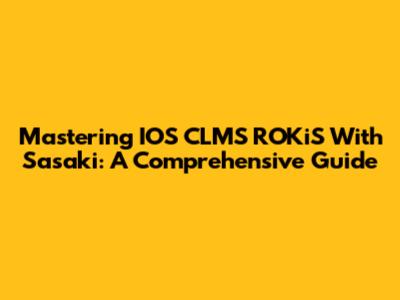 Mastering IOS CLMS ROKiS With Sasaki: A Comprehensive Guide