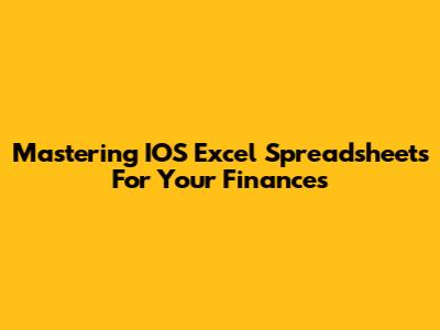 Mastering IOS Excel Spreadsheets For Your Finances