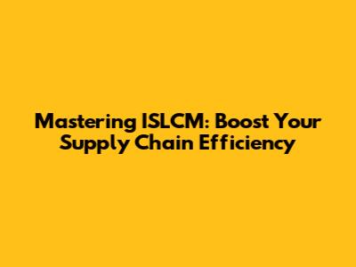 Mastering ISLCM: Boost Your Supply Chain Efficiency