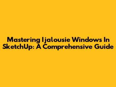 Mastering Ijalousie Windows In SketchUp: A Comprehensive Guide
