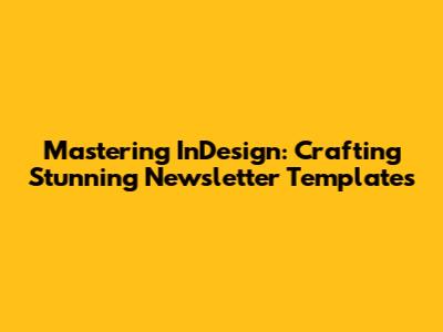 Mastering InDesign: Crafting Stunning Newsletter Templates
