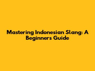 Mastering Indonesian Slang: A Beginner's Guide