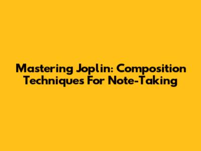 Mastering Joplin: Composition Techniques For Note-Taking