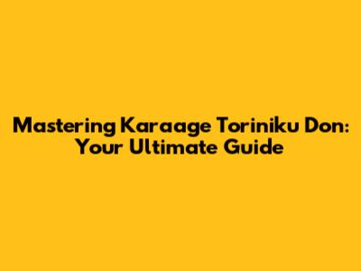 Mastering Karaage Toriniku Don: Your Ultimate Guide