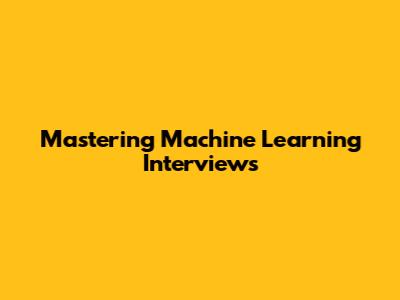 Mastering Machine Learning Interviews