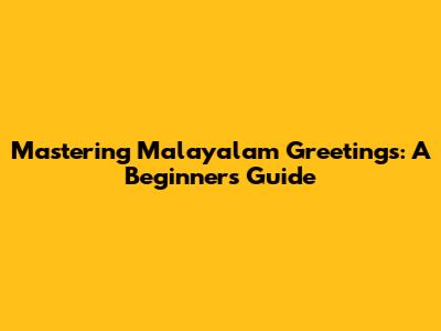 Mastering Malayalam Greetings: A Beginner's Guide