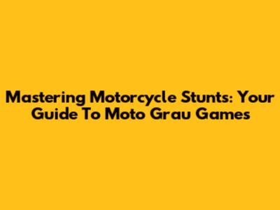 Mastering Motorcycle Stunts: Your Guide To Moto Grau Games