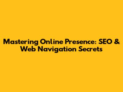 Mastering Online Presence: SEO & Web Navigation Secrets