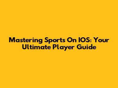 Mastering Sports On IOS: Your Ultimate Player Guide