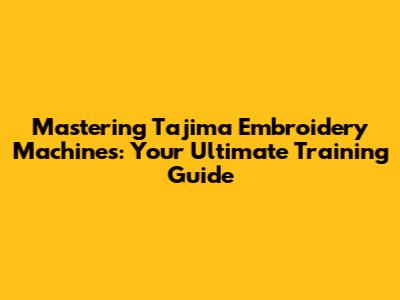 Mastering Tajima Embroidery Machines: Your Ultimate Training Guide