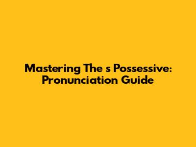 Mastering The 's' Possessive: Pronunciation Guide