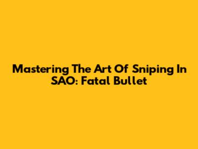 Mastering The Art Of Sniping In SAO: Fatal Bullet