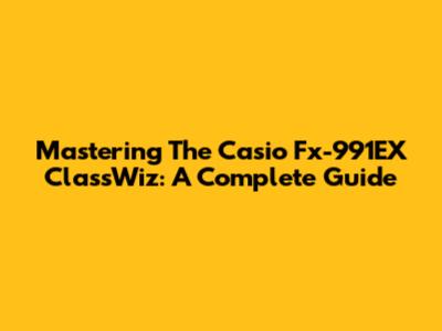 Mastering The Casio Fx-991EX ClassWiz: A Complete Guide
