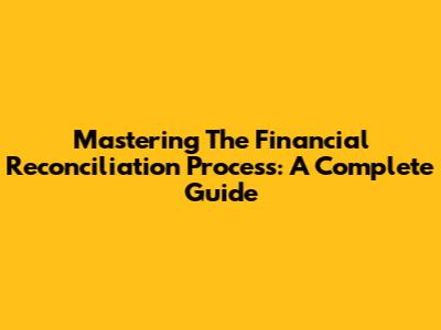 Mastering The Financial Reconciliation Process: A Complete Guide