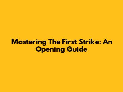 Mastering The First Strike: An Opening Guide
