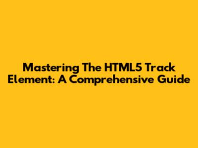 Mastering The HTML5 Track Element: A Comprehensive Guide