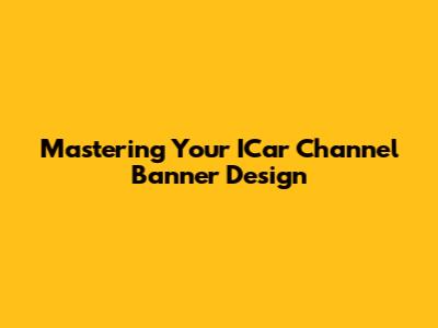 Mastering Your ICar Channel Banner Design