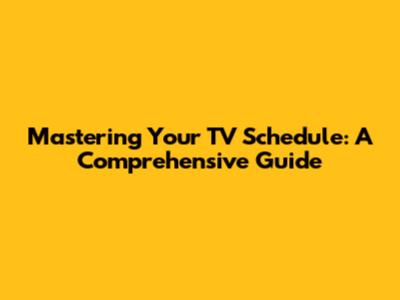 Mastering Your TV Schedule: A Comprehensive Guide