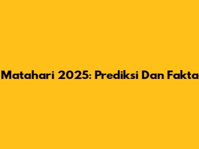 Matahari 2025: Prediksi Dan Fakta
