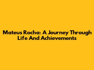 Mateus Rocha: A Journey Through Life And Achievements