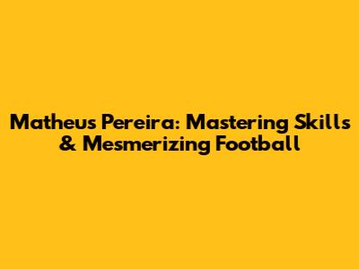 Matheus Pereira: Mastering Skills & Mesmerizing Football